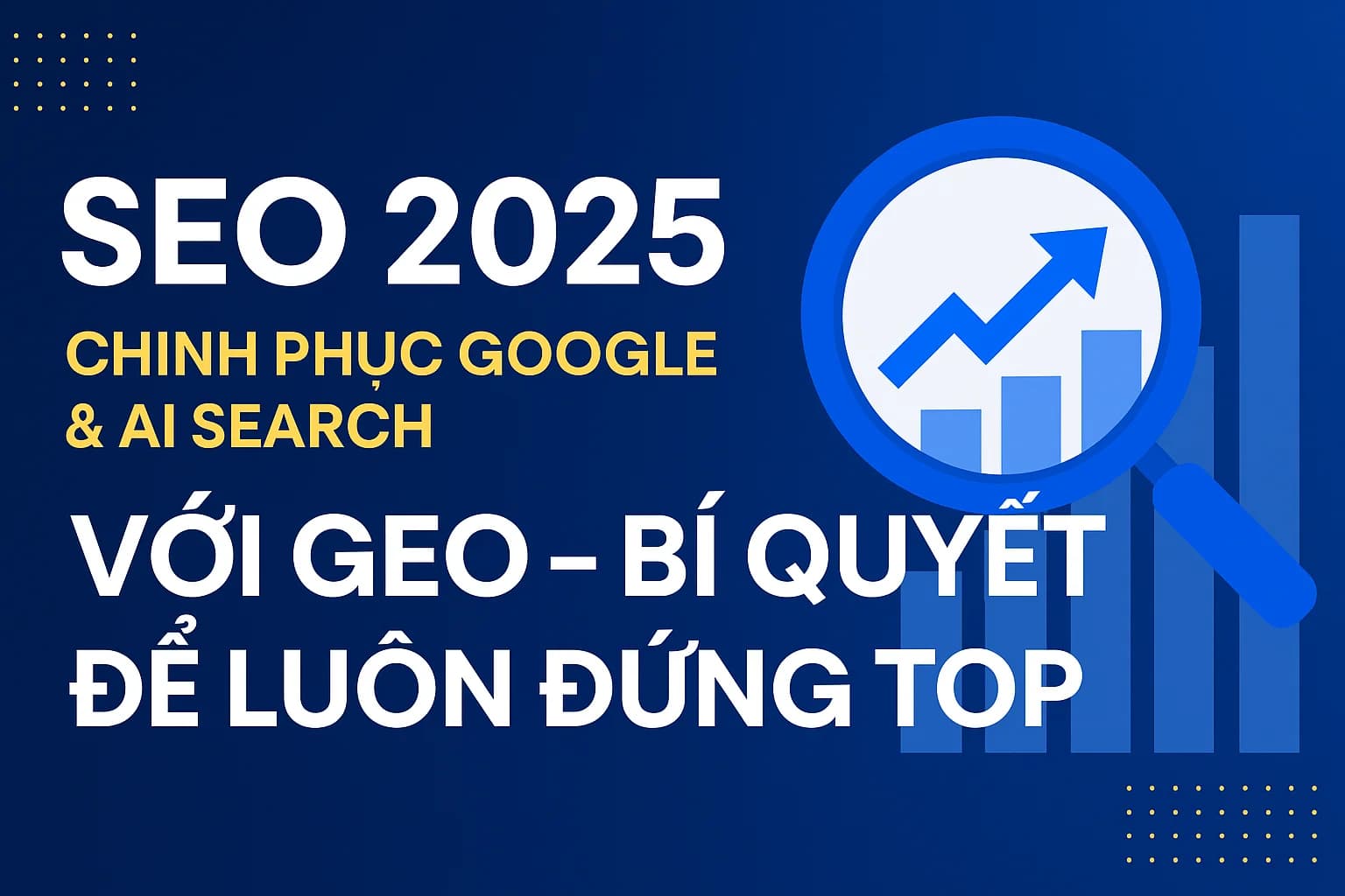 SEO 2025: Chinh phục Google & AI Search với GEO – Bí quyết để luôn đứng Top